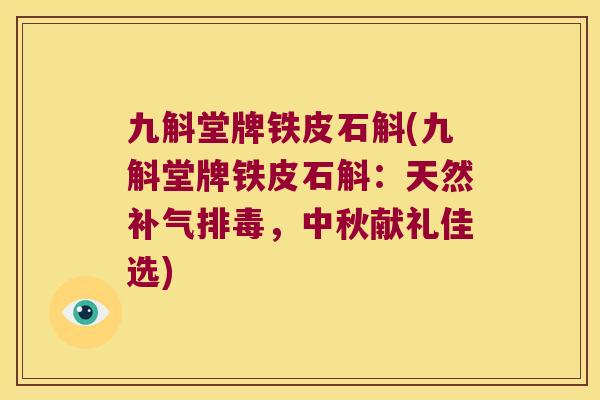 九斛堂牌铁皮石斛(九斛堂牌铁皮石斛：天然补气排毒，中秋献礼佳选)