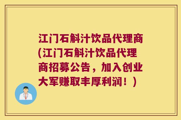 江门石斛汁饮品代理商(江门石斛汁饮品代理商招募公告，加入创业大军赚取丰厚利润！)
