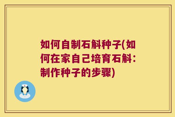 如何自制石斛种子(如何在家自己培育石斛：制作种子的步骤)