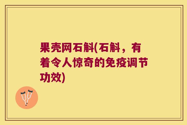 果壳网石斛(石斛,有着令人惊奇的调节功效) 果壳网石斛(石斛,有着令人惊奇的调节功效)