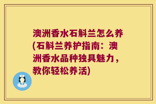 澳洲香水石斛兰怎么养(石斛兰养护指南：澳洲香水品种独具魅力，教你轻松养活)