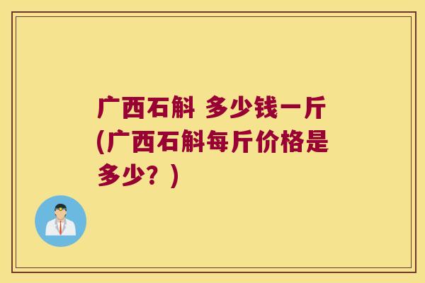 广西石斛 多少钱一斤(广西石斛每斤价格是多少？)