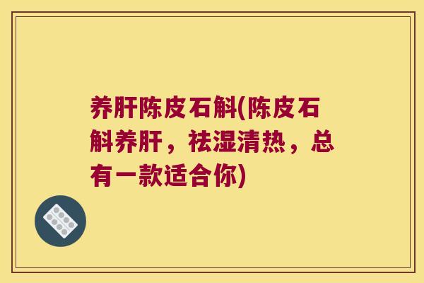 养肝陈皮石斛(陈皮石斛养肝，祛湿清热，总有一款适合你)