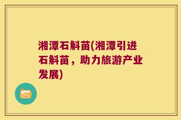 湘潭石斛苗(湘潭引进石斛苗，助力旅游产业发展)