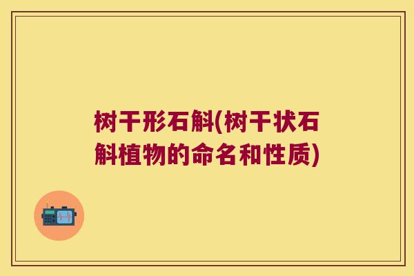 树干形石斛(树干状石斛植物的命名和性质)