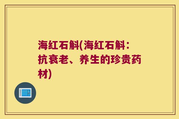 海红石斛(海红石斛：抗衰老、养生的珍贵药材)