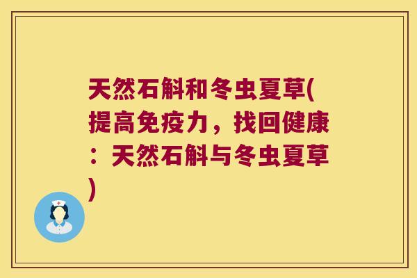 天然石斛和冬虫夏草(提高免疫力，找回健康：天然石斛与冬虫夏草)