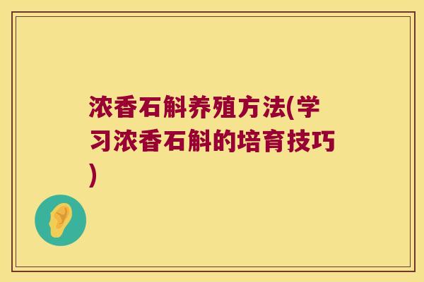 浓香石斛养殖方法(学习浓香石斛的培育技巧)