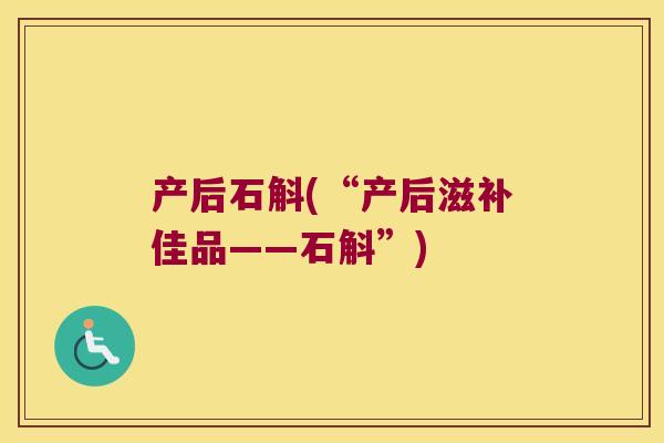 产后石斛(“产后滋补佳品——石斛”)