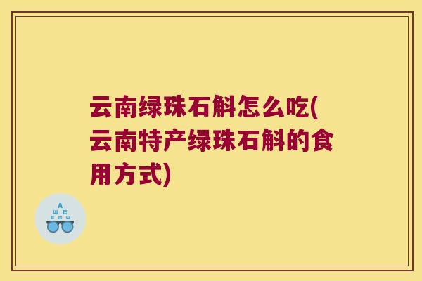 云南绿珠石斛怎么吃(云南特产绿珠石斛的食用方式)