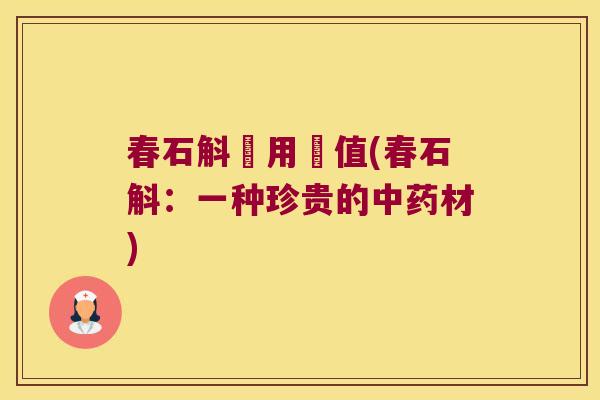 春石斛藥用價值(春石斛：一种珍贵的中药材)
