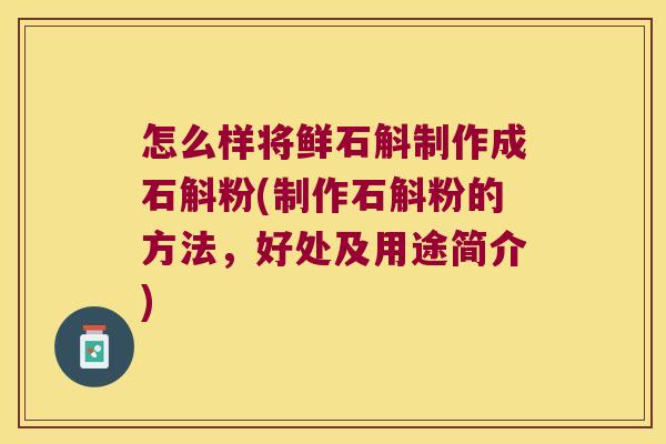 怎么样将鲜石斛制作成石斛粉(制作石斛粉的方法，好处及用途简介)