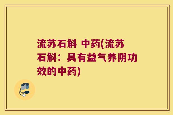 流苏石斛 中药(流苏石斛：具有益气养阴功效的中药)