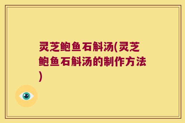 灵芝鲍鱼石斛汤(灵芝鲍鱼石斛汤的制作方法)