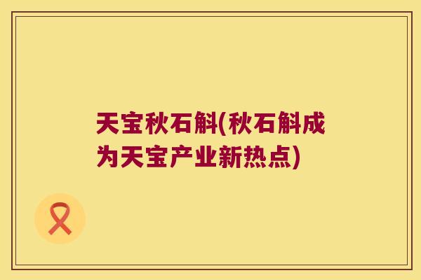 天宝秋石斛(秋石斛成为天宝产业新热点)