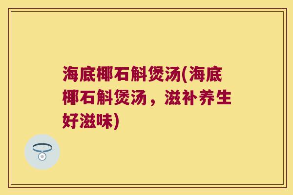 海底椰石斛煲汤(海底椰石斛煲汤，滋补养生好滋味)