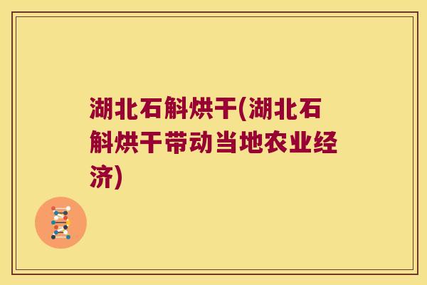 湖北石斛烘干(湖北石斛烘干带动当地农业经济)