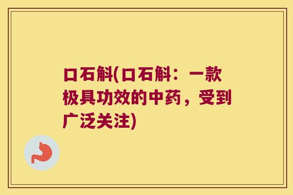口石斛(口石斛：一款极具功效的中药，受到广泛关注)