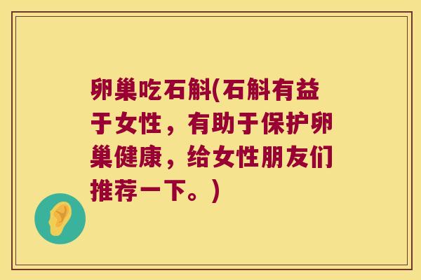 卵巢吃石斛(石斛有益于女性，有助于保护卵巢健康，给女性朋友们推荐一下。)