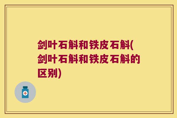 剑叶石斛和铁皮石斛(剑叶石斛和铁皮石斛的区别)