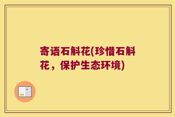 寄语石斛花(珍惜石斛花，保护生态环境)
