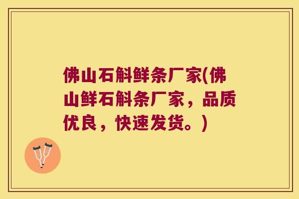佛山石斛鲜条厂家(佛山鲜石斛条厂家，品质优良，快速发货。)