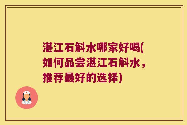 湛江石斛水哪家好喝(如何品尝湛江石斛水，推荐最好的选择)