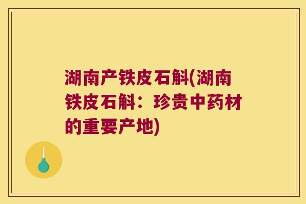 湖南产铁皮石斛(湖南铁皮石斛：珍贵中药材的重要产地)
