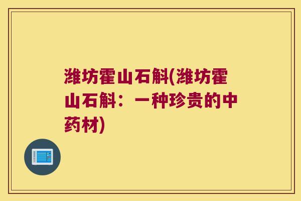 潍坊霍山石斛(潍坊霍山石斛：一种珍贵的中药材)