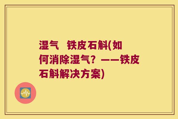 湿气 铁皮石斛(如何消除湿气?——铁皮石斛解决方案) 湿气 铁皮石斛(如何消除湿气?——铁皮石斛解决方案)