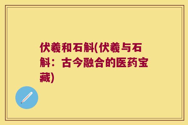 伏羲和石斛(伏羲与石斛：古今融合的医药宝藏)
