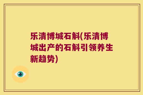 乐清博城石斛(乐清博城出产的石斛引领养生新趋势)