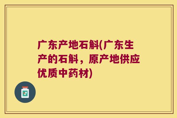 广东产地石斛(广东生产的石斛,原产地供应优质材) 广东产地石斛(广东生产的石斛,原产地供应优质材)