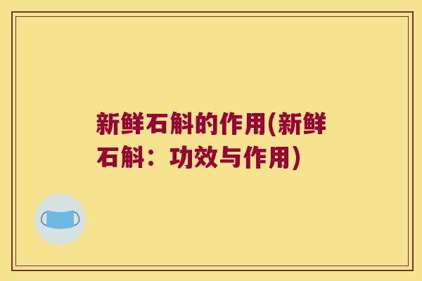 新鲜石斛的作用(新鲜石斛：功效与作用)