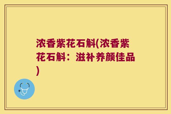 浓香紫花石斛(浓香紫花石斛:滋补养颜佳品) 浓香紫花石斛(浓香紫花石斛:滋补养颜佳品)