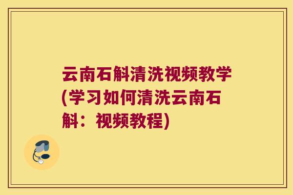 云南石斛清洗视频教学(学习如何清洗云南石斛：视频教程)