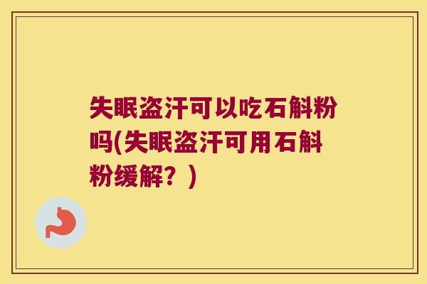 盗汗可以吃石斛粉吗(盗汗可用石斛粉缓解？)