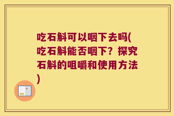 吃石斛可以咽下去吗(吃石斛能否咽下?探究石斛的咀嚼和使用方法) 吃石斛可以咽下去吗(吃石斛能否咽下?探究石斛的咀嚼和使用方法)