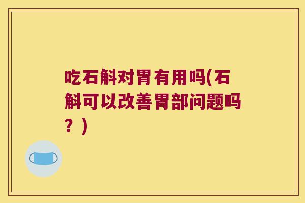 吃石斛对胃有用吗(石斛可以改善胃部问题吗？)