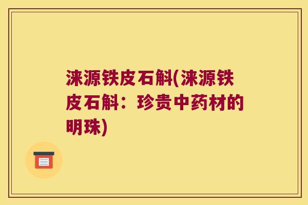 涞源铁皮石斛(涞源铁皮石斛：珍贵材的明珠)