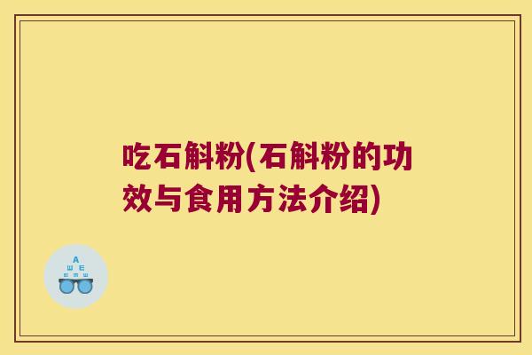 吃石斛粉(石斛粉的功效与食用方法介绍)