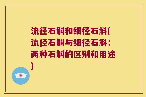流径石斛和细径石斛(流径石斛与细径石斛：两种石斛的区别和用途)