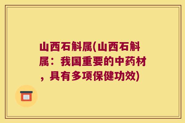 山西石斛属(山西石斛属：我国重要的中药材，具有多项保健功效)