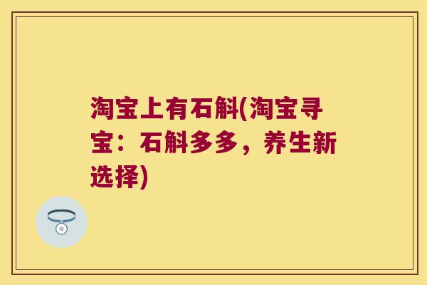 淘宝上有石斛(淘宝寻宝：石斛多多，养生新选择)