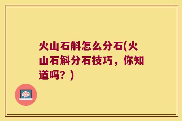 火山石斛怎么分石(火山石斛分石技巧，你知道吗？)