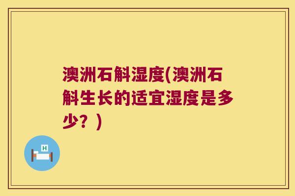澳洲石斛湿度(澳洲石斛生长的适宜湿度是多少？)