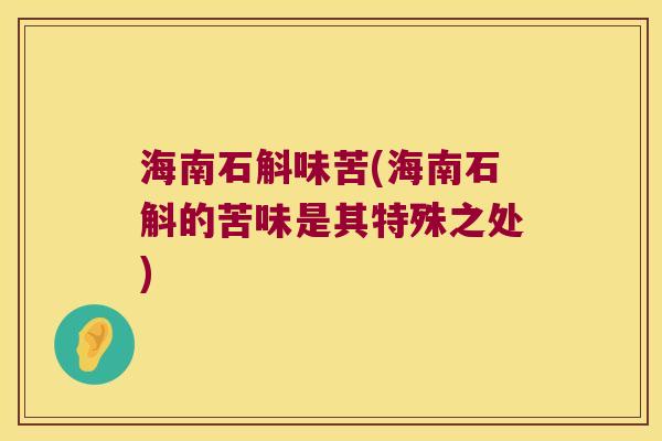海南石斛味苦(海南石斛的苦味是其特殊之处)