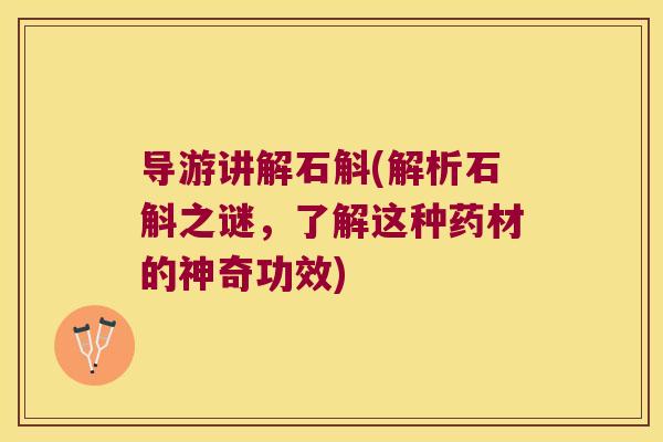 导游讲解石斛(解析石斛之谜，了解这种药材的神奇功效)