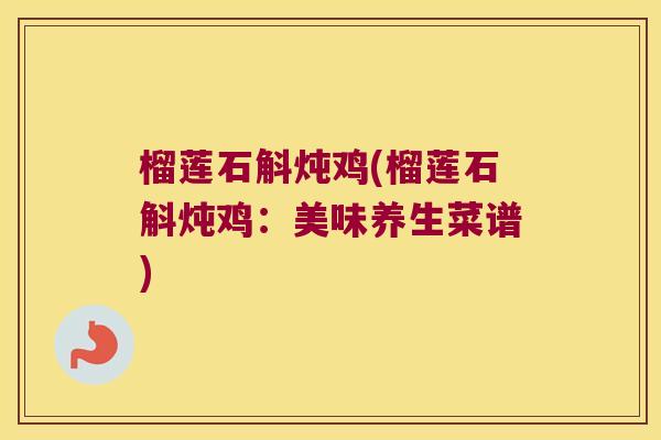 榴莲石斛炖鸡(榴莲石斛炖鸡：美味养生菜谱)