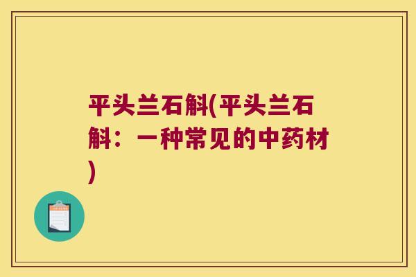 平头兰石斛(平头兰石斛：一种常见的中药材)